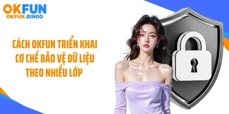 Cách OKFUN triển khai cơ chế bảo vệ dữ liệu theo nhiều lớp 