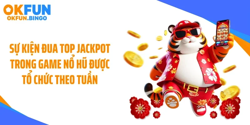 Sự kiện đua top jackpot trong game nổ hũ được tổ chức theo tuần