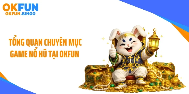 Tổng quan chuyên mục game nổ hũ tại OKFUN 